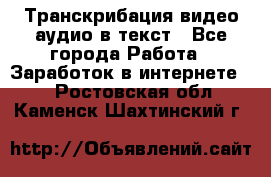 Транскрибация видео/аудио в текст - Все города Работа » Заработок в интернете   . Ростовская обл.,Каменск-Шахтинский г.